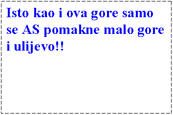 Text Box: Isto kao i ova gore samo se AS pomakne malo gore i ulijevo!!

